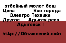 отбойный молот бош › Цена ­ 8 000 - Все города Электро-Техника » Другое   . Адыгея респ.,Адыгейск г.